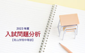 青山学院中等部の2023年度入試問題分析【提供：スタジオキャンパス 