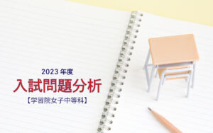 学習院女子中等科の2023年度入試問題分析【提供：スタジオキャンパス 